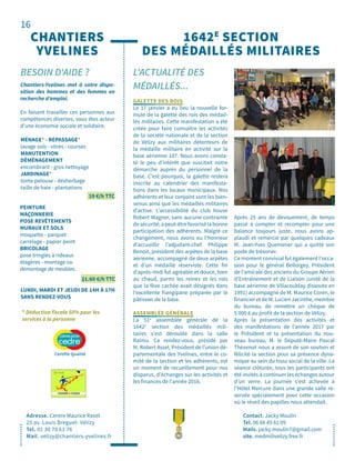 16
L'ACTUALITÉ DES
MÉDAILLÉS...
Contact. Jacky Moulin
Tel. 06 66 45 81 09
Mails. jacky.moulin7@gmail.com
site. medmilivelizy.free.fr
1642E
SECTION
DES MÉDAILLÉS MILITAIRES
GALETTE DES ROIS
Le 17 janvier a eu lieu la nouvelle for-
mule de la galette des rois des médail-
lés militaires. Cette manifestation a été
créée pour faire connaître les activités
de la société nationale et de la section
de Vélizy aux militaires détenteurs de
la médaille militaire en activité sur la
base aérienne 107. Nous avons consta-
té le peu d’intérêt que suscitait notre
démarche auprès du personnel de la
base. C’est pourquoi, la galette restera
inscrite au calendrier des manifesta-
tions dans les locaux municipaux. Nos
adhérents et leur conjoint sont les bien-
venus ainsi que les médaillés militaires
d’active. L’accessibilité du club house
Robert Wagner, sans aucune contrainte
desécurité,apeut-êtrefavorisélabonne
participation des adhérents. Malgré ce
changement, nous avons eu l’honneur
d’accueillir l’adjudant-chef Philippe
Benoit, président des arpètes de la base
aérienne, accompagné de deux arpètes
et d’un médaillé réserviste. Cette fin
d’après-midi fut agréable et douce, bien
au chaud, parmi les reines et les rois
que la fève cachée avait désignés dans
l’excellente frangipane préparée par le
pâtissier de la base.
ASSEMBLÉE GÉNÉRALE
La 51e
assemblée générale de la
1642e
section des médaillés mili-
taires s'est déroulée dans la salle
Raimu. Ce rendez-vous, présidé par
M. Robert Assel, Président de l’union dé-
partementale des Yvelines, entre le co-
mité de la section et les adhérents, est
un moment de recueillement pour nos
disparus, d’échanges sur les activités et
les finances de l'année 2016.
Après 25 ans de dévouement, de temps
passé à compter et recompter pour une
balance toujours juste, nous avons ap-
plaudi et remercié par quelques cadeaux
M. Jean-Yves Quemener qui a quitté son
poste de trésorier.
Ce moment convivial fut également l'occa-
sion pour le général Bellorgey, Président
de l’amicale des anciens du Groupe Aérien
d’Entraînement et de Liaison (unité de la
base aérienne de Villacoublay dissoute en
1991) accompagné de M. Maurice Coren, le
financier et de M. Lucien Jacinthe, membre
du bureau, de remettre un chèque de
5 000 € au profit de la section de Vélizy.
Après la présentation des activités et
des manifestations de l’année 2017 par
le Président et la présentation du nou-
veau bureau, M. le Député-Maire Pascal
Thévenot nous a assuré de son soutien et
félicité la section pour sa présence dyna-
mique au sein du tissu social de la ville. La
séance clôturée, tous les participants ont
été invités à continuer les échanges autour
d’un verre. La journée s’est achevée à
l’Hôtel Mercure dans une grande salle ré-
servée spécialement pour cette occasion
où le réveil des papilles nous attendait.
CHANTIERS
YVELINES
Adresse. Centre Maurice Ravel
25 av. Louis Breguet- Vélizy
Tel. 01 30 70 61 76
Mail. velizy@chantiers-yvelines.fr
BESOIN D'AIDE ?
Chantiers-Yvelines met à votre dispo-
sition des hommes et des femmes en
recherche d’emploi.
En faisant travailler ces personnes aux
compétences diverses, vous êtes acteur
d’une économie sociale et solidaire.
LUNDI, MARDI ET JEUDI DE 14H À 17H
SANS RENDEZ-VOUS
* Déduction fiscale 50% pour les
services à la personne
19 €/h TTC
MÉNAGE* - REPASSAGE*
lavage sols - vitres - courses
MANUTENTION
DÉMÉNAGEMENT
encombrant - gros nettoyage
JARDINAGE*
tonte pelouse - désherbage
taille de haie - plantations
21.60 €/h TTC
PEINTURE
MAÇONNERIE
POSE REVÊTEMENTS
MURAUX ET SOLS
moquette - parquet
carrelage - papier peint
BRICOLAGE
pose tringles à rideaux
étagères - montage ou
démontage de meubles
Certifié Qualité
 