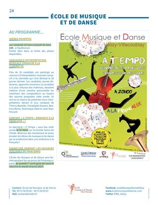 24
AU PROGRAMME...
ÉCOLE DE MUSIQUE 
ET DE DANSE
Contact. École de Musique et de Danse
Tel. 09 72 56 95 06 – 09 72 56 95 07
Mail. contact@emdvv.fr
Facebook. ecoleMusiqueDanseVelizy
www.ecolemusiqueetdanse.com
Twitter. EMD_Velizy
SCÈNES OUVERTES
Les vendredi 10 mars et jeudi 30 mars
19h - à l’Auditorium
Entrée libre dans la limite des places
disponibles.
CONCOURS D’INTERPRÉTATION
MUSICALE CONSACRÉ À LA
CLARINETTE
Près de 30 candidats ont participé au
concours d’interprétation musicale consa-
cré à la clarinette qui s’est déroulé le 28
janvier dernier. Les candidats, jeunes dé-
butants, apprentis musiciens ou accédant
à la plus virtuose des maîtrises, devaient
traduire d’une manière personnelle les
intentions des compositeurs au travers
des oeuvres proposées cette année. Ils
ont eu la chance de présenter leurs inter-
prétations devant le jury composé de
Thierry Wartelle, Christophe Dravers, Béa-
trice Berne, Dominique Vidal et Jean-Marc
Fessard.
CONCERT « A TEMPO : AMBIANCE À LA
FRANÇAISE » !
Le spectacle « A Tempo » aura lieu cette
année le 31 mars sur la Grande Scène de
l’Onde. Réservez dès maintenant et venez
écouter les élèves de musique et de danse
qui se produiront dans une ambiance à la
française !
FERMETURE PENDANT LES VACANCES
SCOLAIRES DE PRINTEMPS
L’École de Musique et de Danse sera fer-
mée pendant les vacances de Printemps à
partir du samedi 1er
avril après les cours et
rouvrira le mardi 18 avril 2017.
 