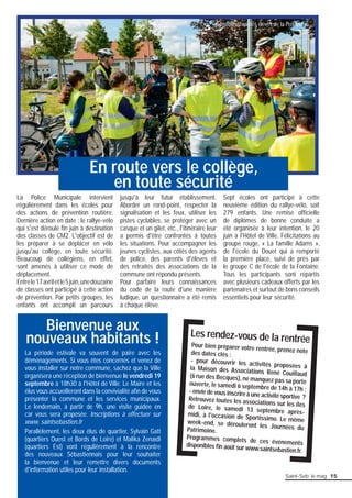 Sensibilisation des élèves de la Profondine 
En route vers le collège, 
en toute sécurité 
nouveaux habitants ! Les rendez-vous de la rentrée 
Saint-Seb’ le mag 15 
La Police Municipale intervient 
régulièrement dans les écoles pour 
des actions de prévention routière. 
Dernière action en date : le rallye-vélo 
qui s'est déroulé fi n juin à destination 
des classes de CM2. L'objectif est de 
les préparer à se déplacer en vélo 
jusqu'au collège, en toute sécurité. 
Beaucoup de collégiens, en effet, 
sont amenés à utiliser ce mode de 
déplacement. 
Entre le 17 avril et le 5 juin, une douzaine 
de classes ont participé à cette action 
de prévention. Par petits groupes, les 
enfants ont accompli un parcours 
jusqu'à leur futur établissement. 
Aborder un rond-point, respecter la 
signalisation et les feux, utiliser les 
pistes cyclables, se protéger avec un 
casque et un gilet, etc., l'itinéraire leur 
a permis d'être confrontés à toutes 
les situations. Pour accompagner les 
jeunes cyclistes, aux côtés des agents 
de police, des parents d'élèves et 
des retraités des associations de la 
commune ont répondu présents. 
Pour parfaire leurs connaissances 
du code de la route d'une manière 
ludique, un questionnaire a été remis 
à chaque élève. 
Sept écoles ont participé à cette 
neuvième édition du rallye-vélo, soit 
279 enfants. Une remise offi cielle 
de diplômes de bonne conduite a 
été organisée à leur intention, le 20 
juin à l'Hôtel de Ville. Félicitations au 
groupe rouge, « La famille Adams », 
de l'école du Douet qui a remporté 
la première place, suivi de près par 
le groupe C de l'école de la Fontaine. 
Tous les participants sont repartis 
avec plusieurs cadeaux offerts par les 
partenaires et surtout de bons conseils 
essentiels pour leur sécurité. 
Bienvenue aux 
La période estivale va souvent de paire avec les 
déménagements. Si vous êtes concernés et venez de 
vous installer sur notre commune, sachez que la Ville 
organisera une réception de bienvenue le vendredi 19 
septembre à 18h30 à l'Hôtel de Ville. Le Maire et les 
élus vous accueilleront dans la convivialité afi n de vous 
présenter la commune et les services municipaux. 
Le lendemain, à partir de 9h, une visite guidée en 
car vous sera proposée. Inscriptions à effectuer sur 
www. saintsebastien.fr 
Parallèlement, les deux élus de quartier, Sylvain Gatt 
(quartiers Ouest et Bords de Loire) et Malika Zenaïdi 
(quartiers Est) vont régulièrement à la rencontre 
des nouveaux Sébastiennais pour leur souhaiter 
la bienvenue et leur remettre divers documents 
d'information utiles pour leur installation. 
Pour bien préparer votre rentrée, prenez note 
des dates clés : 
- pour découvrir les activités proposées à 
la Maison des Associations René Couillaud 
(6 rue des Becques), ne manquez pas sa porte 
ouverte, le samedi 6 septembre de 14h à 17h ; 
- envie de vous inscrire à une activité sportive ? 
Retrouvez toutes les associations sur les îles 
de Loire, le samedi 13 septembre après-midi, 
à l'occasion de Sportissimo. Le même 
week-end, se dérouleront les Journées du 
Patrimoine. 
Programmes complets de ces événements 
disponibles fi n août sur www.saintsebastien.fr. 
 
