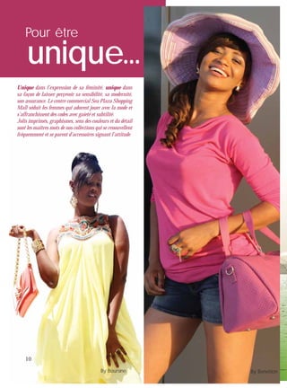 10
Pour être
unique...
Unique dans l’expression de sa féminité, unique dans
sa façon de laisser perçevoir sa sensibilité, sa modernité,
son assurance. Le centre commercial Sea Plaza Shopping
Mall séduit les femmes qui adorent jouer avec la mode et
s’affranchissent des codes avec gaieté et subtilité.
Jolis imprimés, graphismes, sens des couleurs et du détail
sont les maîtres mots de nos collections qui se renouvellent
fréquemment et se parent d’accessoires signant l’attitude.
Nytia by BOURSINE
10
sont les maîtres mots de nos collections qui se renouvellent
fréquemment et se parent d’accessoires signant l’attitude.
By Boursine By Benetton
 