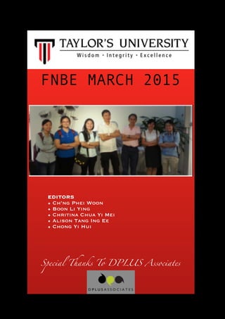 FNBE MARCH 2015
Special Thanks To DPLUS Associates
EDITORS
• Ch’ng Phei Woon
• Boon Li Ying
• Chritina Chua Yi Mei
• Alison Tang Ing Ee
• Chong Yi Hui
 