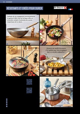CUISINER
Commandes et renseignements sur www.francisbatt.com ou à hello@francisbatt.com
Fabriqué en
FRANCE
RÉSISTANTS ET CRÉÉS POUR DURER
1  Wok acier acier minéral B Bois ø 32 cm : 89.00 € (730614)
2  Poêle Choc Induction B Bois ø 20 cm : 77.90 € (128123)
3  Sauteuse bombée choc B Bois induction ø 28 cm : 129.00 € (730618)
4  Poêle ronde acier acier minéral B Bois ø 24 cm : 59.90 € (128128)
5  Batterie de 3 casseroles Alchimy ø 16, 18 et 20 cm : 370.70 € (730645)
3
2
4
1
5
Retrouver l’intégralité
des pièces de la collection
Alchimy de Buyer ici
Symbole de son engagement environnemental,
la gamme B BOIS Inox de De Buyer offre un
ensemble complet d’ustensiles de cuisine
respectueux de la nature.
Découvrez une variété d’accessoires
et de spatules pour vous accompagner
dans vos moindres préparation !
Retrouver l’intégralité
des pièces de la collection
B Bois de Buyer ici
26.
 