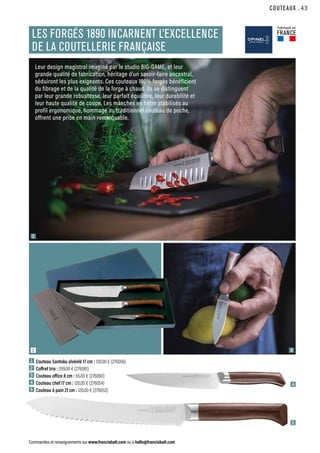 COUTEAUX
Commandes et renseignements sur www.francisbatt.com ou à hello@francisbatt.com
1  Couteau Santoku alvéolé 17 cm : 130.00 € (276056)
2  Coffret trio : 299.00 € (276061)
3  Couteau office 8 cm : 65.00 € (276060)
4  Couteau chef 17 cm : 120.00 € (276054)
5  Couteau à pain 21 cm : 120.00 € (276053)
Leur design magistral imaginé par le studio BIG-GAME, et leur
grande qualité de fabrication, héritage d’un savoir-faire ancestral,
séduiront les plus exigeants. Ces couteaux 100% forgés bénéficient
du fibrage et de la qualité de la forge à chaud. Ils se distinguent
par leur grande robustesse, leur parfait équilibre, leur durabilité et
leur haute qualité de coupe. Les manches en hêtre stabilisés au
profil ergonomique, hommage au traditionnel couteau de poche,
offrent une prise en main remarquable.
LES FORGÉS 1890 INCARNENT L’EXCELLENCE
DE LA COUTELLERIE FRANÇAISE
1
2 3
5
4
Fabriqué en
FRANCE
.43
 