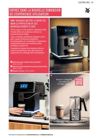 ELECTRO-CHIC
Commandes et renseignements sur www.francisbatt.com ou à hello@francisbatt.com
1  Robot café à grains Perfection Full auto Inox 860 L :
1799.00 € (223276)
2 Robot café à grains Perfection Full auto Inox brossé noir 890 L :
1999.00 € (223277)
3  Mousseur à lait Lono : 129.00 € (223278)
WMF SOUHAITE METTRE À PORTÉE DE
MAIN LA PERFECTION DE SES
NOUVEAUX ROBOTS À CAFÉ
L’écran tactile 4.3 très intuitif et l’utilisation 100%
frontale offrent une expérience café qui ne
pourrait être plus simple.
Créez LA boisson parfaitement adaptée à votre
goût : jusqu’à 18 boissons prédéfinies,
personnalisables via 7 paramètres, et facilement
enregistrables grâce aux nombreux profils
utilisateurs (jusqu’à 16).
Possibilité de réaliser deux boissons cafés ou
lactées simultanément sans effort grâce aux
programmes de nettoyage 100% automatiques.
2
1
3
ENTREZ DANS LA NOUVELLE DIMENSION
DE L’EXPÉRIENCE UTILISATEUR
Retrouver l’intégralité
des produits de
la marque WMF ici
.59
 