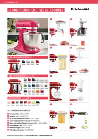 ELECTRO-CHIC
Commandes et renseignements sur www.francisbatt.com ou à hello@francisbatt.com
151399 151498
151400 151497
151443 151450
152048
151460
152045
151467 152042
151713
151442
152161
152043
151452
151449
152041
152046
152040
152270
ARTISAN PÂTISSIER à ­partir de 819 €
4,8 L - ARTISAN PÂTISSIER à ­partir de 749 €
3,3 L - ARTISAN PÂTISSIER MINI 529 €
151114 152115 152116
151702 151706
151703 151704 152044
ACCESSOIRES POUR ROBOTS ARTISAN
1  Hachoir en métal : 159.00 € (151634)
2  Extracteur à jus : 249.00 € (151287)
3  Lot de 3 laminoirs à pâtes fraîches : 210.00 € (151408)
4  Accessoire pour farcir les saucisses : 39.00 € (152037)
5  
Batteur pâte feuilletée (blanc / revêtement nylon) : 49.00 € (152263)
6  Accessoire glace pilée : 145.00 € (152265)
7  Laminoir à lasagne : 99.00 € (151409)
8  Taille-légumes en spirale : 149.00 € (151342)
LE ROBOT PÂTISSIER ET SES ACCESSOIRES
2
1
4
3
6
5
8
7
66.
 