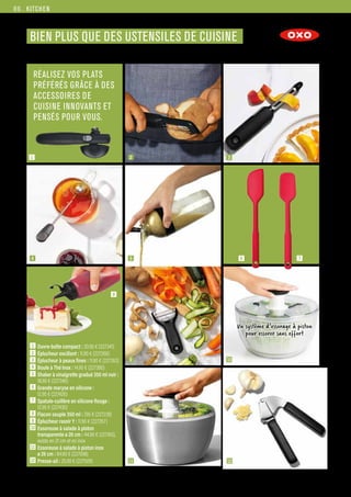 The special style and shape for the letters
“OXO” is referred to as a logo.
The logo is the core element in OXO’s
visual identity system. Its relative size,
positioning and color treatment are
governed by the rules in this guide.
The impact of any logo depends on
consistent use resulting in a large number
of impressions over a long period of time.
The best logos are not “read” as words,
but act a visual stimuli, automatically
triggering a complex series of associations.
The OXO logo is a registered trademark
and may not be altered.To ensure that all
uses of the official logo will be consistent
in quality, do not attempt to recreate or
manipulate it in any way, only re-sizing the
logo is permitted. Never crop any part of
the logo.
The logo cannot be accurately reproduced
with any typeface. It must not be hand
drawn, scanned or modified in any way.
The logo may only be used in approved
colors defined here.
For accurate color matching, use a Pantone
Matching System (PMS) swatch.When
Pantone swatches cannot be specified,
use the Process Matching equivalents to
ensure accuracy.
Always insist upon accurate color matching.
Poorly matched colors may weaken impact,
lessen the effectiveness of the logo and
slow public awareness of the OXO logo.
If full color is not available, the logo may
be reproduced in solid black or outlines
as shown.
It is very important to keep proportions when
resizing.The OXO logo should never distort.
Scaling must be proportionately balanced.
Never change the logo by compressing,
expanding or distorting in any way.
Always stroke the line weight in the
“scale dialog box” when resizing in
Adobe Illustrator.
Black
PMS 485c
Printed Applications Web Applications
OXO Red OXO Red
PMS 485c #FF0000
Process Matching:
Cyan: 0 Red: 255
Magenta: 97 Green: 0
Yellow: 100 Blue: 0
Black: 0
Printed Applications
Black
Process Matching:
Cyan: 60
Magenta: 0
Yellow: 0
Black: 100
COLORS
KITCHEN
Commandes et renseignements sur www.francisbatt.com ou à hello@francisbatt.com
Un système d’essorage à piston
pour essorer sans effort
1  Ouvre-boîte compact : 20.90 € (227341)
2  Éplucheur oscillant : 11.90 € (227266)
3  Éplucheur à peaux fines : 11.90 € (227263)
4 Boule à Thé Inox : 14.90 € (227380)
5 Shaker à vinaigrette gradué 350 ml noir :
18.90 € (227346)
6  Grande maryse en silicone :
12.95 € (227426)
7  Spatule-cuillère en silicone Rouge :
12.95 € (227430)
8  Flacon souple 350 ml : 7.95 € (227239)
9  Éplucheur rasoir Y : 11.90 € (227267)
10 Essoreuse à salade à piston
transparente ø 26 cm : 44.90 € (227183),
existe en 21 cm et en inox
11 Essoreuse à salade à piston inox
ø 26 cm : 84.90 € (227098)
12 Presse-ail : 25.90 € (227509)
BIEN PLUS QUE DES USTENSILES DE CUISINE
RÉALISEZ VOS PLATS
PRÉFÉRÉS GRÂCE À DES
ACCESSOIRES DE
CUISINE INNOVANTS ET
PENSÉS POUR VOUS.
8
4 5
2
9
3
1
6
10
12
11
7
86.
 