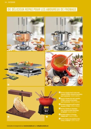OUTDOOR
Commandes et renseignements sur www.francisbatt.com ou à hello@francisbatt.com
DE DÉLICIEUX REPAS POUR LES AMOUREUX DE FROMAGE
1  Service à fondue inox  cuivre avec
caquelon SPRING, réchaud  fourchettes
pour 6 personnes : 159.00 € (269045)
2  Service à fondue inox avec caquelon
SPRING, réchaud  fourchettes
pour 6 personnes : 149.00 € (269044)
3  Raclette 8 personnes-grill en pierre
de granit, SPRING : 229.00 € (269012)
4  Service à fondue en céramique
avec manche en fonte Volcanique,
LE CREUSET : 299.90 € (162784)
5  Raclette tradition 1/2 fromage,
FRANCIS BATT : 249.00 € (231004)
6  
Service à fondue avec poignées en bois
Cerise, LE CREUSET : 325.00 € (163321)
1 2
4
5 6
3
94.
 