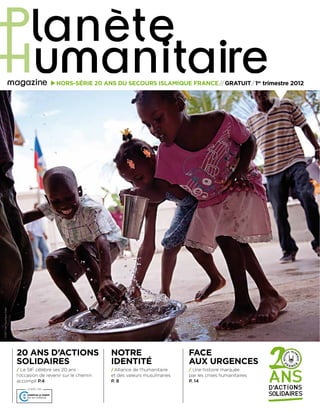 ©SIF/ValiFaucheux/Haïti
20 ANS D’ACTIONS
SOLIDAIRES
/ Le SIF célèbre ses 20 ans :
l’occasion de revenir sur le chemin
accompli P.4
NOTRE
IDENTITÉ
/Alliance de l’humanitaire
et des valeurs musulmanes
P. 8
FACE
AUX URGENCES
/ Une histoire marquée
par les crises humanitaires
P. 14
HORS-SÉRIE 20 ANS DU SECOURS ISLAMIQUE FRANCE//GRATUIT/1er
trimestre 2012
 