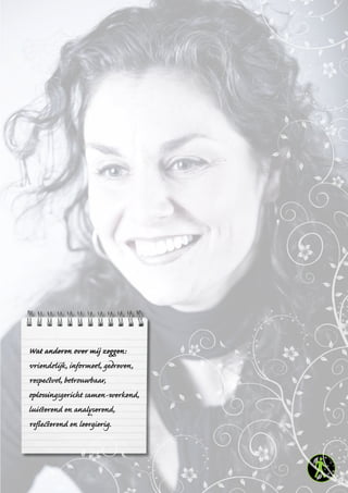 21
Wat anderen over mij zeggen:
vriendelijk, informeel, gedreven,
respectvol, betrouwbaar,
oplossingsgericht samen-werkend,
luisterend en analyserend,
reflecterend en leergierig.
 