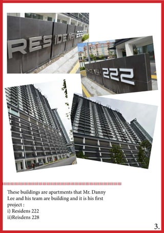 These buildings are apartments that Mr. Danny
Lee and his team are building and it is his first
project :
i) Residens 222
ii)Reisdens 228
3.
 