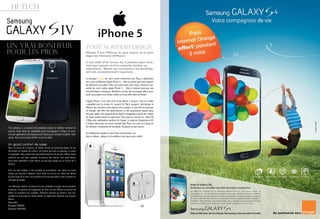 01
HI-TECH
22
Très attendu, il a souvent été présenté comme le meilleur terminal du
marché. Aussi doué en multimédia qu’en bureautique il intègre de nom-
breuses applications développées par Samsung et censées simplifier l’utili-
sation. Nous avons voulu vérifier ce qu’il en était.
Un grand confort de saisie
Avec un écran de 5 pouces, le clavier virtuel du Samsung Galaxy S4 est
forcément un modèle de confort. Au format portrait ou paysage, la saisie
est agréable. Nous apprécions particulièrement le fait que les chiffres soient
présents sur une ligne spéciale, au-dessus des lettres. Seul petit bémol,
nous nous attendions à des lettres un peu plus larges sur un écran de 5
pouces.
Pour les plus habiles, il est possible de paramétrer une saisie en mode
Swype qui consiste à déplacer votre doigt sur l’écran en reliant les lettres
du mot voulu d’un trait. Le procédé est un peu particulier, mais il permet un
réel gain de temps.
Les différents claviers recensent tous les symboles et signes de ponctuation
habituels. Le système de suggestion de mots est très efficace et permet de
limiter au maximum les coquilles. Plusieurs formats de claviers sont dis-
ponibles et vous pourrez même utiliser un stylet pour dessiner vos propres
lettres.
Disponible
Boutique ORANGE
Boutique SAMSUNG
Tout nouveau design
iPhone 5 est l’iPhone le plus mince et le plus
léger de l’histoire d’iPhone.
Il est doté d’un écran de 4 pouces plus écla-
tant que jamais et d’un superbe boîtier en
aluminium. Même ses écouteurs, les EarPods,
ont été complètement repensés.
La boutique Orange de votre centre commercial Sea Plaza a sélectionné
pour vous le téléphone Apple iPhone 5 - 16Go & ardoise parmi leur gamme
de téléphones portables. Pour vous aider dans votre choix, retrouvez l’es-
sentiel de votre mobile Apple iPhone 5 - 16Go & ardoise ainsi que ses
caractéristiques techniques. Bénéficiez en plus des avantages offerte pour
toute souscription d’un forfait mobile ou d’une offre Internet Mobile
L’Apple iPhone 5 est doté d’un écran Retina 4 pouces; c’est un mobile
compatible avec le réseau H+ jusqu’à 42 Mb/s, naviguez, téléchargez et
diffusez des contenus à des vitesses ultra-rapides. La puce A6 est économe
en énergie, elle offre des performances et des graphismes jusqu’à deux
fois plus rapide. Son appareil photo iSight 8 mégapixels produit des clichés
de haute qualité même en panorama. Vous pourrez tourner en  vidéo HD
1080p avec stabilisation amélioré de l’image. Le système d’exploitation iOS
6 intègre désormais une toute nouvelle App Plans, une prise en charge de
Siri étendue, l’intégration de Facebook, Passbook et plus encore.
Les téléphones mobiles au Sea Plaza sont garantis 1an.
Ayez le réflexe : utilisez le kit oreillette inclus dans votre coffret.
un vrai bonheur
pour les pros
 