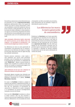 27
ENTREVISTA
José María es un profesional de prestigio y con más de 14 años en áreas de servicio, atención
y experiencia principalmente en la industria de CRM/BPO. Se incorporó al equipo de Atento
en 2014 como Director de Atento España y EMEA para manejar toda la operación de la
compañía en esta geografía. Previo a su incorporación a Atento José María ocupó puestos
como: Director General de Operaciones de Orange España, Director General para el Sur
de Europa, Latinoamérica y Norte de África de Transcom, compañía en la que desarrolló la
mayor parte de su carrera profesional en el sector. José María también encabezó funciones de
marketing y relaciones con clientes en el sector de seguros. José María posee una Licenciatura
en Administración y Dirección de Empresas por la Universidad Pontificia de Salamanca.
Deestaforma,mejoraremossustancialmentelastasas
de conversión y a su vez, la experiencia del cliente.
Igualmente, optimizaremos costes, al ser capaces de
resolver una venta en menos interacciones y tener
una trazabilidad y control del resultado de cada uno
de los contactos o leads generados por cada una de
las fuentes de tráfico utilizadas en cada momento y
ser capaces, en consecuencia, de gestionar de manera
más eficiente los recursos dedicados tanto en la parte
de generación como en la de transformación de los
leads.
¿Qué principales diferencias habéis observado
en vuestros procesos en los últimos años con
respecto a la necesidad de incorporarse a la
transformación digital que estamos viviendo?
Las diferencias las marca la nueva generación de
consumidores. Una generación que ya comienza a
tomar peso en las decisiones de compra en el hogar.
En este punto, observamos cómo las reglas del juego
han cambiado radicalmente.
Nuestros procesos comienzan a estar sujetos a
unos parámetros que marcan como prioritarios
principios como la inmediatez de la comunicación,
la personalización del producto, la simplicidad del
canal, “Mobile first”… Apoyar a nuestros clientes en
integrar estos conceptos en su oferta de valor para
ejecutar con sentido su transformación digital, es el
reto que tenemos todos por delante.
¿Qué tendencias son las que van a destacar en
atención al cliente en los próximos años?
Rescatando algunos conceptos muy relevantes que
apunta Forrester en su último informe de tendencias,
podríamos vertebrarlas en 3 pilares: Facilidad,
Efectividad y Emoción.
En cuanto a la Facilidad, el objetivo es adaptar la
propuesta que ponemos a disposición del cliente, en
pos de ofrecerle un servicio lo más sencillo posible.
Para ello, nos apoyaremos en herramientas de
autoservicio, el desarrollo de canales emergentes
y la consolidación de servicios tecnológicamente
avanzados al servicio del cliente.
En el caso de la Efectividad, la tendencia es ofrecer
al cliente servicios cada vez más proactivos y
revisar los procesos para simplificarlos y mejorar su
eficiencia. Adelantarnos a las necesidades del cliente
y desempeñar una labor prescriptiva y/o preventiva,
serán instrumentos que nos ayudarán a mejorar la
efectividad de nuestros servicios.
Finalmente, las Emociones son el motor generador
de engagement por naturaleza. En este aspecto, las
personas que ofrecen los servicios y que están en
primeralíneadecontactoconelcliente,seránquiénes
construyan ese lazo emocional que sea la esencia
de la experiencia del cliente. Para ello, habrá que
dotarlas de las herramientas necesarias que les
permitan superar expectativas. Entre ellas, fomentar
su autonomía y capacidad de decisión mediante
las aplicaciones que les den toda la información de
contexto del cliente.
Las diferencias las marca
la nueva generación
de consumidores.
 