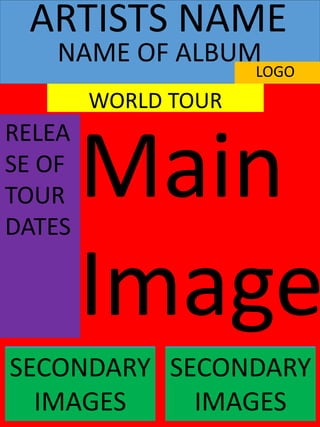 Main
Image
ARTISTS NAME
LOGO
WORLD TOUR
SECONDARY
IMAGES
SECONDARY
IMAGES
NAME OF ALBUM
RELEA
SE OF
TOUR
DATES
 