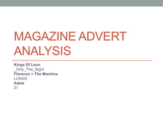 MAGAZINE ADVERT 
ANALYSIS 
Kings Of Leon 
_Only_The_Night 
Florence + The Machine 
LUNGS 
Adele 
21 
 