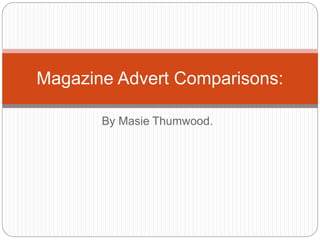 By Masie Thumwood.
Magazine Advert Comparisons:
 
