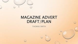MAGAZINE ADVERT
DRAFT/PLAN
THOMAS SMITH
 