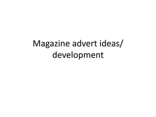 Magazine advert ideas/
development
 