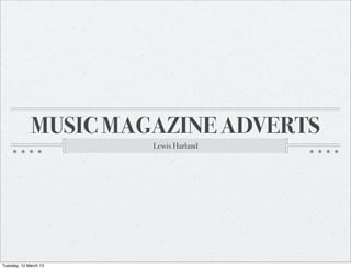 MUSIC MAGAZINE ADVERTS
                       Lewis Harland




Tuesday, 12 March 13
 