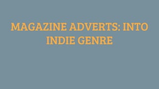 MAGAZINE ADVERTS: INTO
INDIE GENRE
 