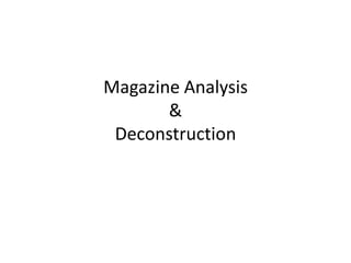 Magazine Analysis
       &
 Deconstruction
 
