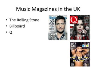 Music Magazines in the UK
• The Rolling Stone
• Billboard
• Q
 