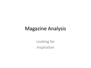 Magazine Analysis
Looking for
Inspiration
 