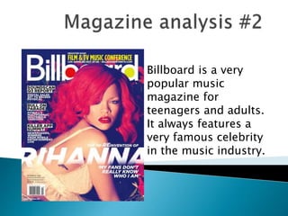 Billboard is a very 
popular music 
magazine for 
teenagers and adults. 
It always features a 
very famous celebrity 
in the music industry. 
 