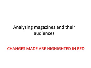 Analysing magazines and their
audiences
CHANGES MADE ARE HIGHIGHTED IN RED
 