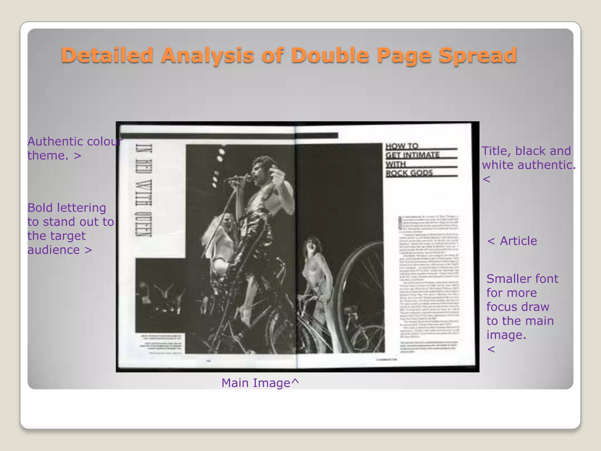 Detailed Analysis of Double Page Spread



Authentic colour
theme. >                                Title, black and
                                        white authentic.
                                        <

Bold lettering
to stand out to
the target                               < Article
audience >

                                         Smaller font
                                         for more
                                         focus draw
                                         to the main
                                         image.
                                         <

                   Main Image^
 