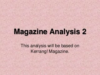 Magazine Analysis 2
This analysis will be based on
Kerrang! Magazine.

 