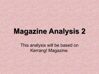 Magazine Analysis 2
This analysis will be based on
Kerrang! Magazine.

 