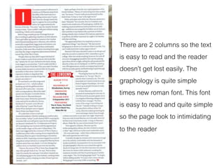 There are 2 columns so the text
is easy to read and the reader
doesn’t get lost easily. The
graphology is quite simple
times new roman font. This font
is easy to read and quite simple
so the page look to intimidating
to the reader
 