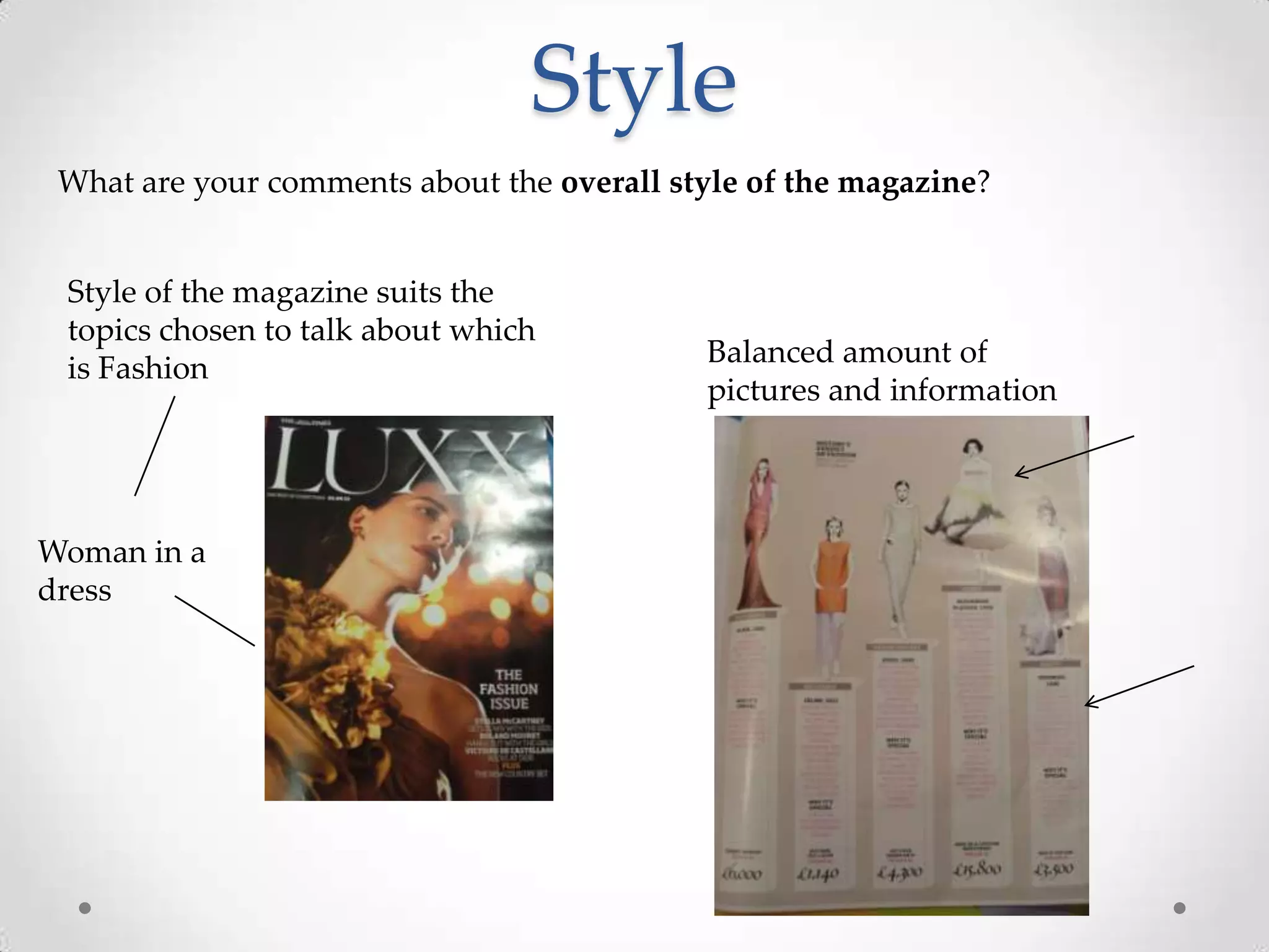 Style
 What are your comments about the overall style of the magazine?


 Style of the magazine suits the
 topics chosen to talk about which
                                            Balanced amount of
 is Fashion
                                            pictures and information




Woman in a
dress
 