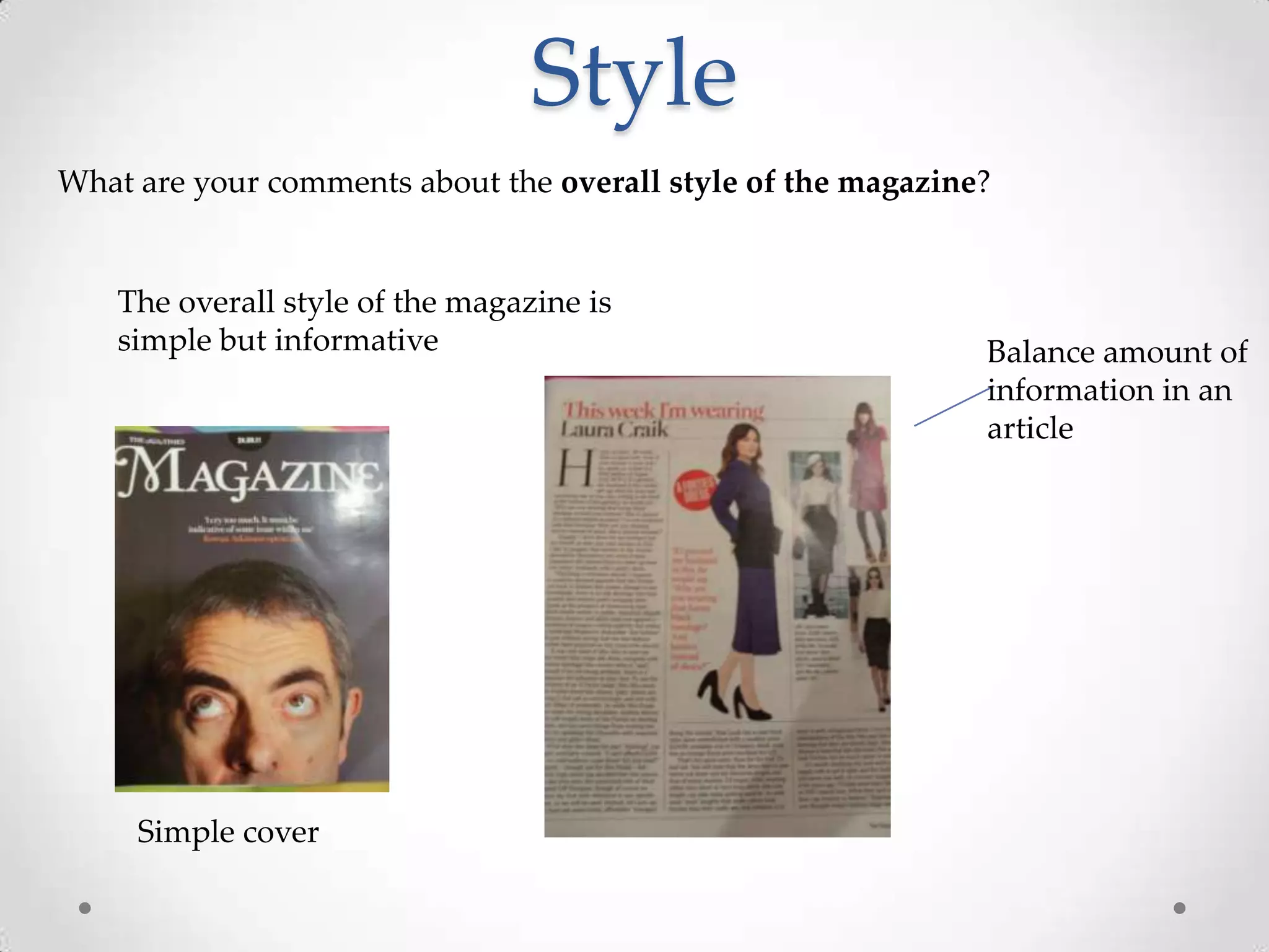 Style
What are your comments about the overall style of the magazine?


    The overall style of the magazine is
    simple but informative                                    Balance amount of
                                                              information in an
                                                              article




     Simple cover
 