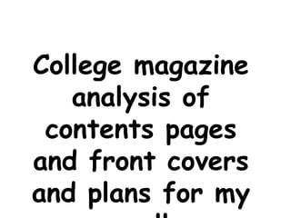 College magazine
   analysis of
 contents pages
and front covers
and plans for my
 