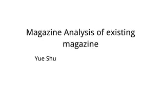 Magazine Analysis of existing
magazine
Yue Shu
 