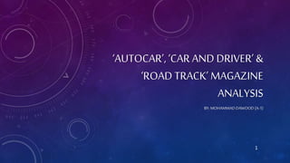 1
‘AUTOCAR’, ‘CAR AND DRIVER’ &
‘ROAD TRACK’ MAGAZINE
ANALYSIS
BY: MOHAMMAD DAWOOD (A-1)
 