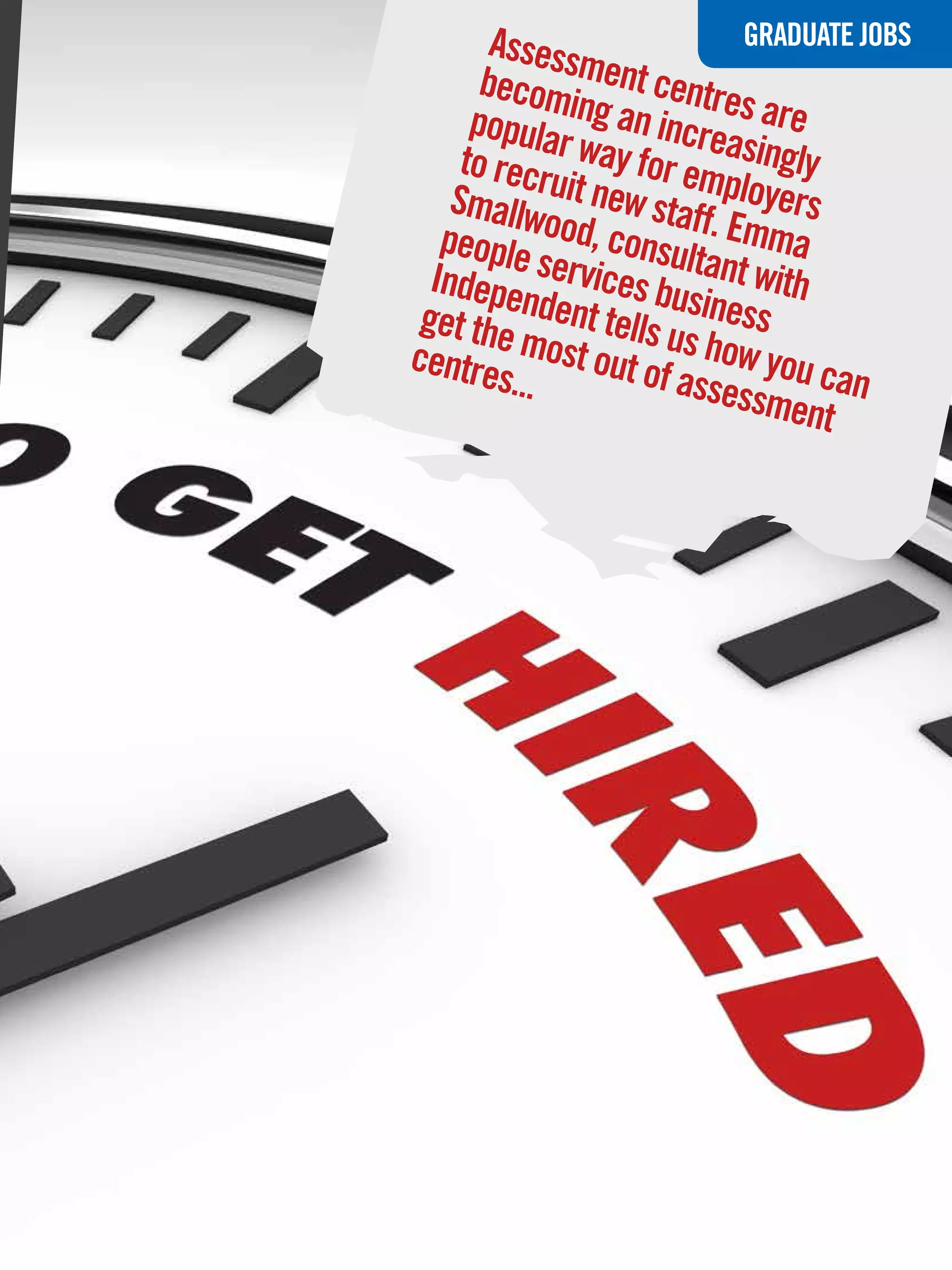 Assess             GRADUATE JOBS
       becom ment centre
      popula ing an incre s are
     to recr r way for emasingly
    Smallw uit new staf ployers
   people ood, consul f. Emma
  Indepe services bu tant with
 get the ndent tells u siness
centre most out of s how you c
         s...         assess     a
                             ment n




           The National Student - Careers Guide 2012 57
 