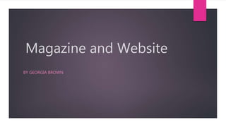Magazine and Website
BY GEORGIA BROWN
 