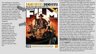 Digital
The masthead on total films
magazine is big and bold and
takes up mostly of the top
portion of the magazine this
shows that they are really trying
to promote their magazine as
they make the masthead eye
level to the viewer this is clever
marketing as it’s the first thing
the buyer sees and they instantly
understand that it’s a film
magazine
In this magazine they have challenged the codes of
convention with the dominant images they have included
a collage containing serval iconic film characters where as
normal film magazines only include the 1 image or 2
where as this magazine has several they could have done
this emphasize the importance of the magazine and this
could also be used as a sell tactic to get people to buy
the magazine. They also challenge codes of conventions
by displaying this magazine in a different fashion to other
typical film magazine most film magazines advertise
other movies or articles in the sell lines or they can hype
movies up by printing reviews of films. The colour
scheme also goes against the codes of conventions as
most film magazine stick to the one colour related to the
front page of the magazine where as this one has several
colours some bright and dark hinting towards different
genres they could maybe be also referencing to good
and bad, light and dark moods. The Pictures have also
been hand drawing this is again going against codes and
conventions because most of magazine covers are
photos that have been taken on shoot this is more
exclusive for the reader as this is a collectors edition of
the magazine the collage also goes with the skyline as it
shows a few of the 100 icons on the cover.The purpose of this magazine is to entertain and
educate customers interested in film and filmmaking it is
usually targeted for social grades E D and C1 which is
the equivalent of part time workers and students as they
are the type of people most likely interested in buying a
magazine. They include opinions and reviews for new
films so people have a brief idea about the film before
they decide if they want to go and see it.
The Tagline “The
smarter movie
magazine” this could
possibly be seen as
being a bit cocky as
they are very abrupt
with the slogan its also a
good way to market the
magazine as they are
very confident with the
magazine demanding
that its smarter and
more on top than other
film
 