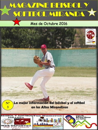 MAGAZINE BEISBOL Y
SOFTBOL MIRANDA
1
La mejor información del béisbol y el softbol
en los Altos Mirandinos
Mes de Octubre 2016
Nº
3
 