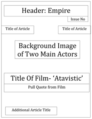 Background Image
of Two Main Actors
Header: Empire
Title Of Film- ‘Atavistic’
Pull Quote from Film
Issue No
Title of Article Title of Article
Additional Article Title
 