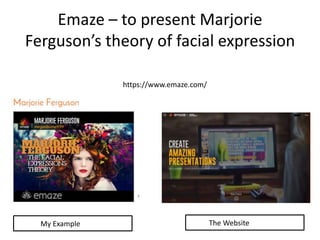 Emaze – to present Marjorie
Ferguson’s theory of facial expression
https://www.emaze.com/
My Example The Website
 