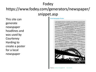 Fodey
https://www.fodey.com/generators/newspaper/
snippet.asp
This site can
generate
newspaper
headlines and
was used by
Courteney
Harding to
create a poster
for a local
newspaper
 