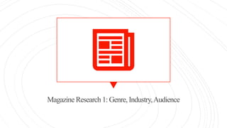 Magazine Research 1: Genre, Industry,Audience
 
