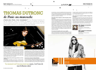 musique.                                 par céline escouteloup.                                                                                                                                                                                                                 musique



                Thomas DuTronc                                                                                                                                             les manouches, c’est une vraie tradition, faire des textes, parler, être
                                                                                                                                                                           écouté... J’ai découvert les années 30 et 40 à 18 ans seulement. J’étais
                                                                                                                                                                           à la recherche d’une maturité. Je me suis mis à lire, à écouter des tas
                                                                                                                                                                                                                                                      le métro le matin, ça me faisait très peur. J’étais un peu hippie, je
                                                                                                                                                                                                                                                      ne voulais surtout pas faire ça. Le monde moderne ne me convient
                                                                                                                                                                                                                                                      pas, ce n’est pas celui de nos parents.



                de Paris au manouche
                                                                                                                                                                           de choses et j’ai découvert Reinhardt. Pour moi, c’était l’élément
                                                                                                                                                                           parfait qui me donnait une cohérence.                                      Mais à quoi les gens s’attendent-ils ? Quelle est l’image de Tho-
                                                                                                                                                                                                                                                      mas Dutronc ?
                                                                                                                                                                           Mais quelle est donc la magie de ce maître de la guitare, inspira-         Je ne sais pas. C’est un peu pour ça que je suis en porte à faux avec le
                                                                                                                                                                           teur de tous...                                                            discours médiatique. Nous sommes surpris de voir comme les mé-
                                                                                                                                                                           Mon spectacle commence avec l’un de ses chorus justement, sur le           dias nous réduisent à un single, comme ‘J’aime plus Paris’. Il y a une
                J’aime plus Paris, vous connaissez ? Oui, Thomas Dutronc, le                                                                                               CD live. Il est fabuleux, mélodiquement et rythmiquement unique,           difficulté à montrer ce que l’on est vraiment, déjà dans un album,
                fils de Jacques... Stop, on oublie. On efface, on réécrit le tableau,                                                                                      c’est une sorte de génie qui vient d’on ne sait où... Le jazz, c’est
                                                                                                                                                                           toujours un peu la même chose en un sens, parce que le travail des
                                                                                                                                                                                                                                                      mais encore plus lors des interviews. C’est un peu frustrant... Je
                                                                                                                                                                                                                                                      comprends pourquoi certains artistes ne veulent plus du tout faire
                et l’on espère proposer ici un regard un peu plus entier sur ce                                                                                            uns et des autres est toujours repris et retravaillé. Mais Reinhardt,      de promotion. parler un peu partout et par tous les moyens.
                                                                                                                                                                           impossible de s’en lasser. Ninine Garcia, un guitariste que j’aime
                (très beau) chanteur et guitariste épris de liberté.                                                                                                       beaucoup, qui a composé un titre sur l’album (Veish A No Drom,                                  CD : Comme un manouche
                                                                                                                                                                           ndlr), me disait que tout le monde ne peut pas s’appeler Django,                                sans guitare
                                                                                                                                                                           mais que ce qui est important, c’est de trouver sa voix, son petit
                                                                                                                                                                           caractère personnel, même modeste. J’ai eu envie de faire un dis-                               Label Mercury / Universal Music
                                                                                                                                                                           que qui me ressemble, avec des blagues, du Django, des frites et des                            Live enregistré les 2 et 3 juin 2009 au
                                                                                                                                                                           chansons un peu pop.                                                                            Bataclan

                                                                                                                                                                           Etre amoureux d’une guitare, qu’est-ce que ça signifie...                                       DVD : Comme un manouche
                                                                                                                                                                           C’est un instrument qui m’a toujours plu. Il représente beaucoup de                             sans guitare
                                                                                                                                                                           liberté, tu peux partir juste avec ta gratte à l’autre bout du monde.                           Label Mercury / Universal Music
                                                                                                                                                                           Je n’avais pas envie d’être un numéro dans une entreprise, prendre                              Le film musical
©yannorhan_BD




                Le support propose un film travaillé et mis en scène, avec de
                grands espaces naturels...
                Ce sont des endroits auxquels j’étais attaché. Je ne sais pas si ces
                espaces correspondent à ma musique, pourquoi pas... En tout cas,
                ce sont des endroits qui me touchent et qui vont bien avec notre             de me guérir aussi, il y a une fibre comme ça... On ne parle pas vrai-
                ambiance. Le moment où l’on joue tout nus aussi, c’est l’une de              ment des choses mais on se sert de la musique pour s’exprimer. Il
                mes brillantes idées (rire)... Et pendant quinze jours, matin, midi          faut savoir l’écouter, maintenant je suis dans le rayon pop, chanson,
                et soir, on a bossé dessus. A la fin j’ai cru que j’allais faire une crise   mais ce que j’aime avant tout c’est la musique, l’instrument. Et puis
                nerveuse. Je me suis vraiment investi dans ce projet, comme dans             le nom ça peut être bien, mais aussi dangereux. Et pour ce que nous
                tous mes projets, parce que j’aime travailler, et ça me tient à coeur        faisons, il n’y a rien à faire, il faut savoir jouer de la guitare. C’était
                de faire quelque chose qui me correspond.                                    tout l’intérêt, cette idée de faire mes preuves en tant que musicien.

                S’appeler Thomas Dutronc, fils de Jacques Dutronc et de Fran-                Ecouter du jazz manouche et Django Reinhardt...
                çoise Hardy...                                                               Je suis très fier qu’on m’associe au jazz manouche, c’est ce que j’aime
                C’est une chance. De famille, c’est vrai qu’il y a comme une tradi-          et je me suis fait dans ce milieu-là, pas uniquement musicalement.
                tion. Une famille assez musicienne, les Dutronc : est-ce qu’il y a un        Cela dit sur mon disque, j’essaie de m’en éloigner parce que c’est
                gène de la musique, je ne sais pas, une sensibilité en tout cas. J’essaie    beaucoup plus simple de faire des chansons que du Django. Pour


                     ‘Le moment où l’on joue tout nus aussi, c’est l’une de
                                    mes brillantes idées’
                8 / campus mag decembre                                                                                                                                                                                                                                                     decembre campus mag / 9
 