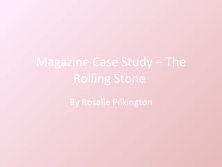 Magazine Case Study – The Rolling Stone  By Rosalie Pilkington 