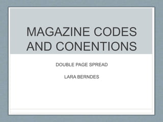 MAGAZINE CODES
AND CONENTIONS
DOUBLE PAGE SPREAD
LARA BERNDES
 