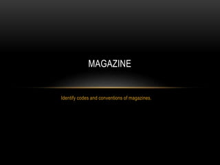 Identify codes and conventions of magazines.
MAGAZINE
 