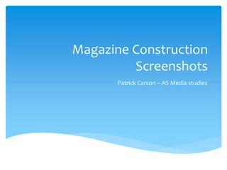 Magazine Construction
Screenshots
Patrick Carson – AS Media studies
 